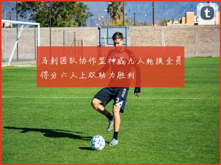 马刺团队协作显神威九人轮换全员得分六人上双助力胜利