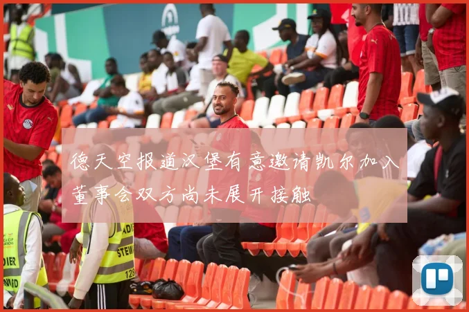 德天空报道汉堡有意邀请凯尔加入董事会双方尚未展开接触