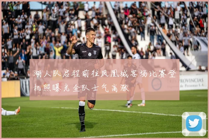 湖人队启程前往凤凰城客场比赛登机照曝光全队士气高涨