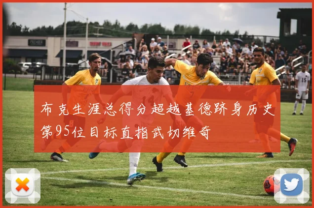 布克生涯总得分超越基德跻身历史第95位目标直指武切维奇