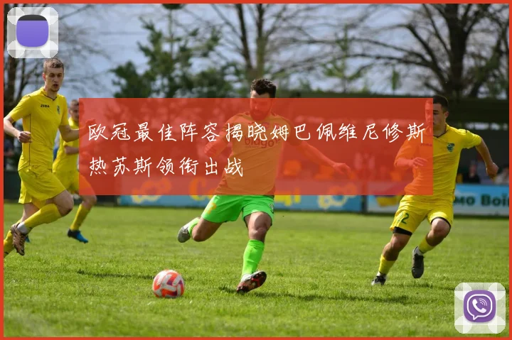欧冠最佳阵容揭晓姆巴佩维尼修斯热苏斯领衔出战