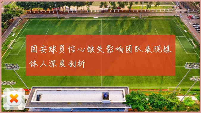 国安球员信心缺失影响团队表现媒体人深度剖析