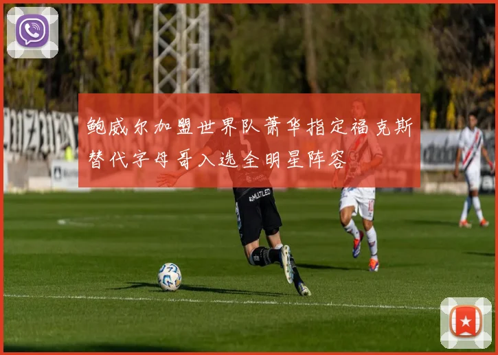 鲍威尔加盟世界队萧华指定福克斯替代字母哥入选全明星阵容