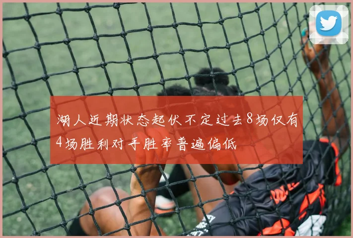 湖人近期状态起伏不定过去8场仅有4场胜利对手胜率普遍偏低