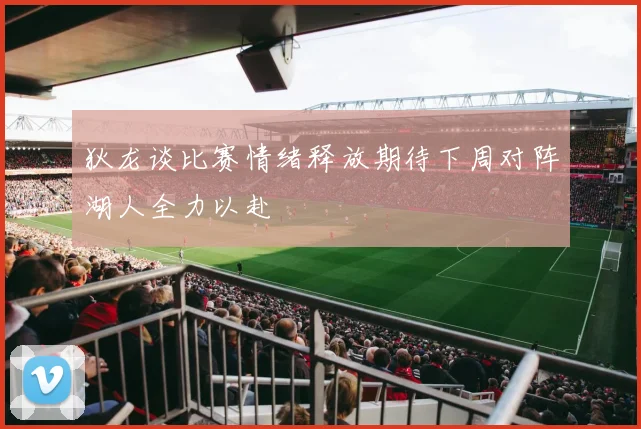 狄龙谈比赛情绪释放期待下周对阵湖人全力以赴